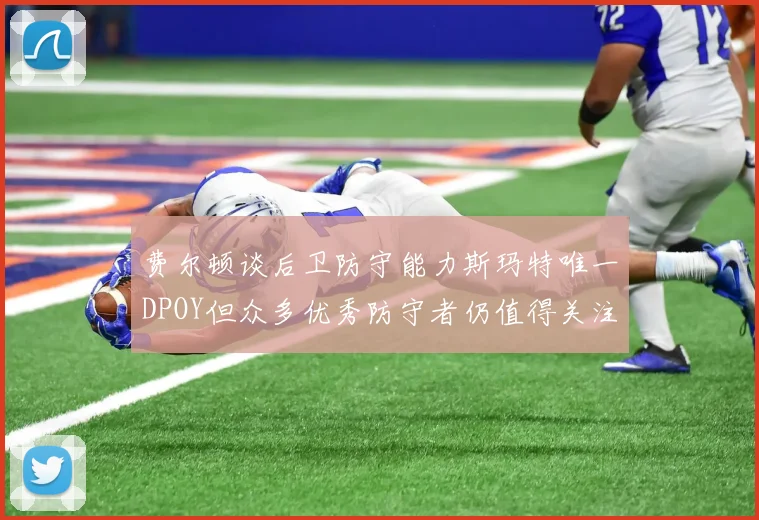 费尔顿谈后卫防守能力斯玛特唯一DPOY但众多优秀防守者仍值得关注