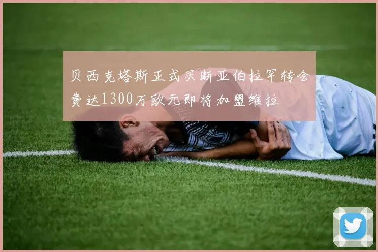 贝西克塔斯正式买断亚伯拉罕转会费达1300万欧元即将加盟维拉