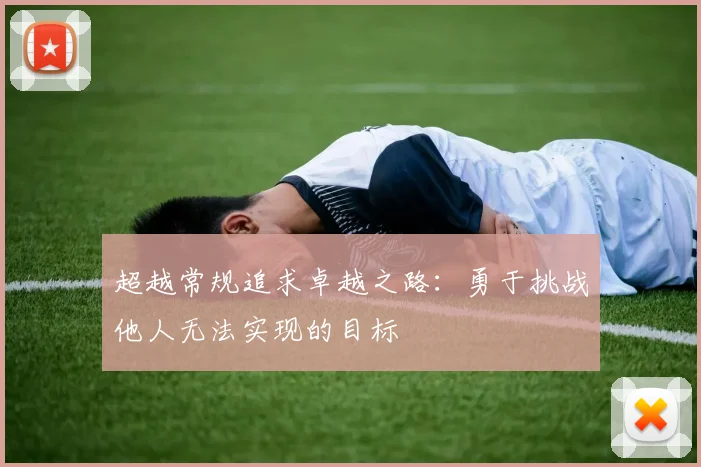 超越常规追求卓越之路：勇于挑战他人无法实现的目标