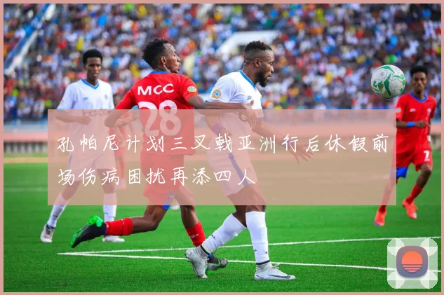 孔帕尼计划三叉戟亚洲行后休假前场伤病困扰再添四人