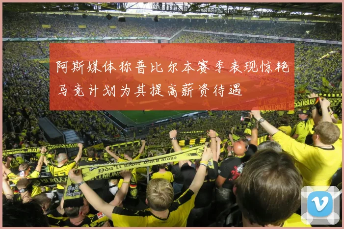 阿斯媒体称普比尔本赛季表现惊艳马竞计划为其提高薪资待遇