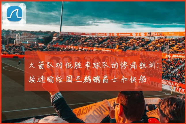 火箭队对低胜率球队的惨痛教训：接连输给国王鹈鹕爵士和快船